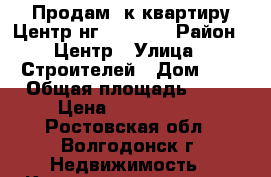 Продам 3к квартиру Центр нг 1400000 › Район ­ Центр › Улица ­ Строителей › Дом ­ 7 › Общая площадь ­ 58 › Цена ­ 1 399 000 - Ростовская обл., Волгодонск г. Недвижимость » Квартиры продажа   